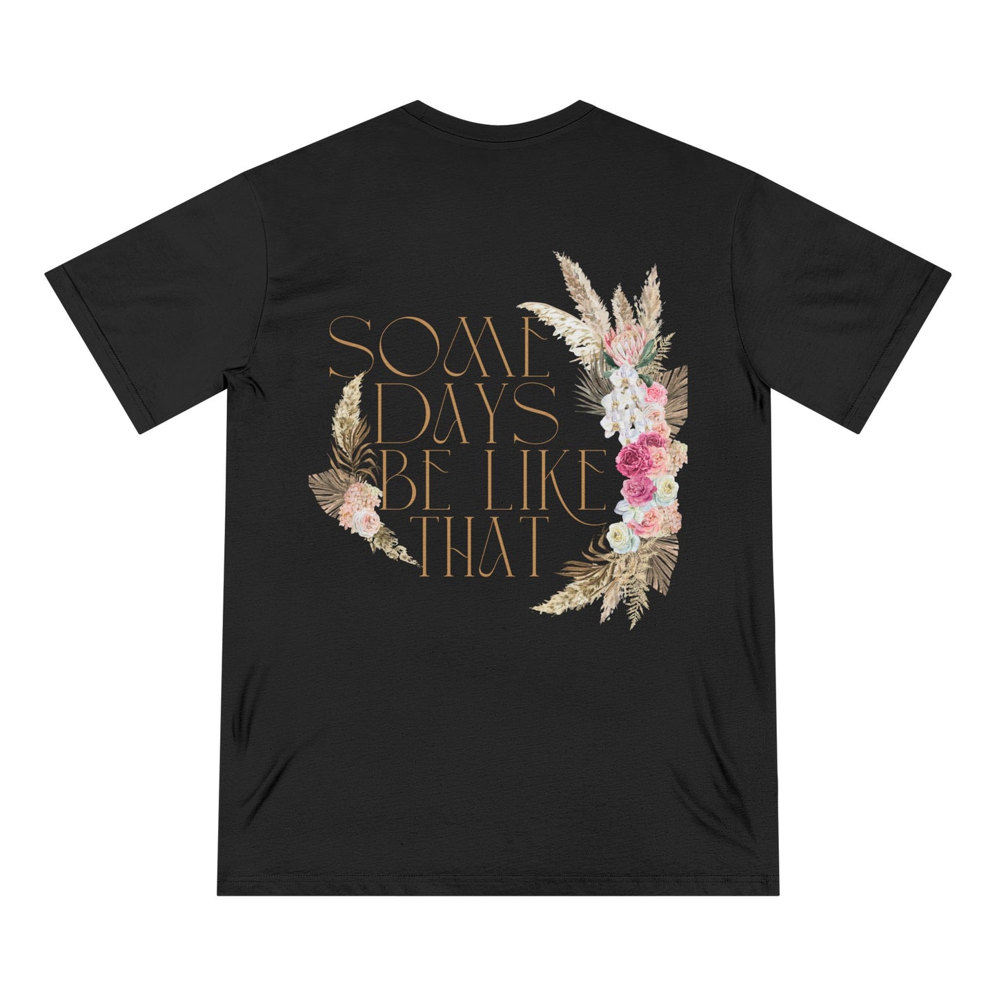 Floral Quote T-Shirt - 'Some Days Be Like That' - Casual Wear, Gift, Eco-Friendly, Everyday Comfort, Trendy Style